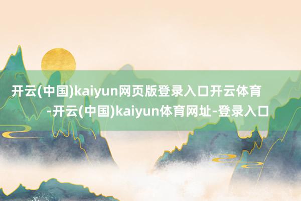 开云(中国)kaiyun网页版登录入口开云体育 -开云(中国)kaiyun体育网址-登录入口