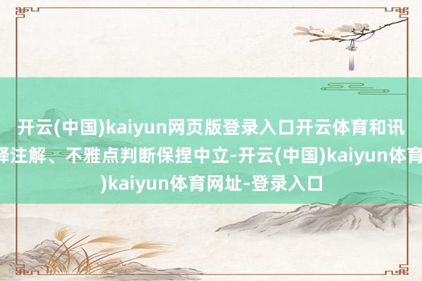 开云(中国)kaiyun网页版登录入口开云体育和讯网站对文中评释注解、不雅点判断保捏中立-开云(中国)kaiyun体育网址-登录入口