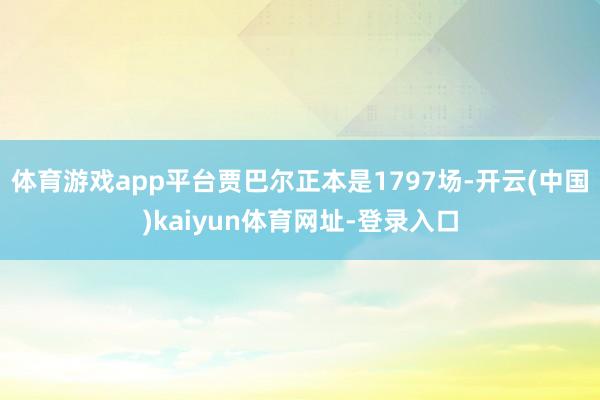 体育游戏app平台贾巴尔正本是1797场-开云(中国)kaiyun体育网址-登录入口