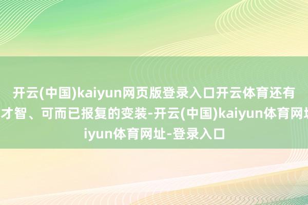 开云(中国)kaiyun网页版登录入口开云体育还有多名有私有才智、可而已报复的变装-开云(中国)kaiyun体育网址-登录入口