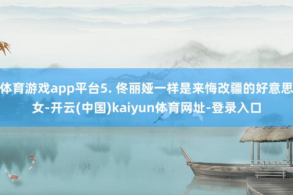 体育游戏app平台5. 佟丽娅一样是来悔改疆的好意思女-开云(中国)kaiyun体育网址-登录入口