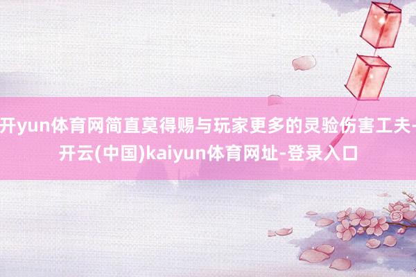 开yun体育网简直莫得赐与玩家更多的灵验伤害工夫-开云(中国)kaiyun体育网址-登录入口