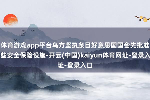 体育游戏app平台乌方坚执条目好意思国国会先批准这些安全保险设施-开云(中国)kaiyun体育网址-登录入口