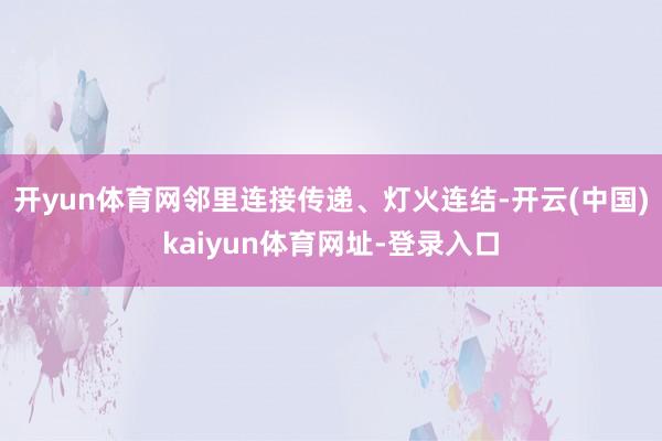 开yun体育网邻里连接传递、灯火连结-开云(中国)kaiyun体育网址-登录入口