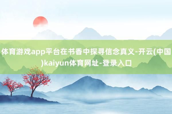 体育游戏app平台在书香中探寻信念真义-开云(中国)kaiyun体育网址-登录入口