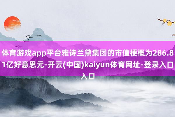 体育游戏app平台雅诗兰黛集团的市值梗概为286.81亿好意思元-开云(中国)kaiyun体育网址-登录入口
