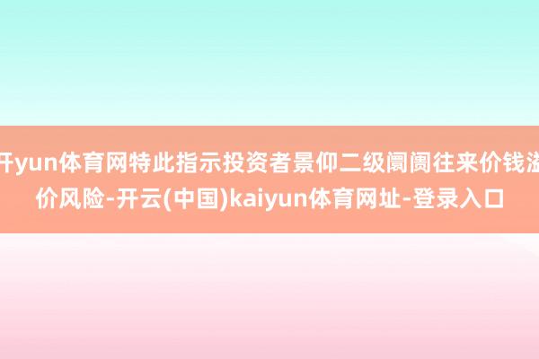 开yun体育网特此指示投资者景仰二级阛阓往来价钱溢价风险-开云(中国)kaiyun体育网址-登录入口
