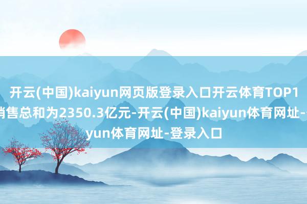 开云(中国)kaiyun网页版登录入口开云体育TOP100房企销售总和为2350.3亿元-开云(中国)kaiyun体育网址-登录入口