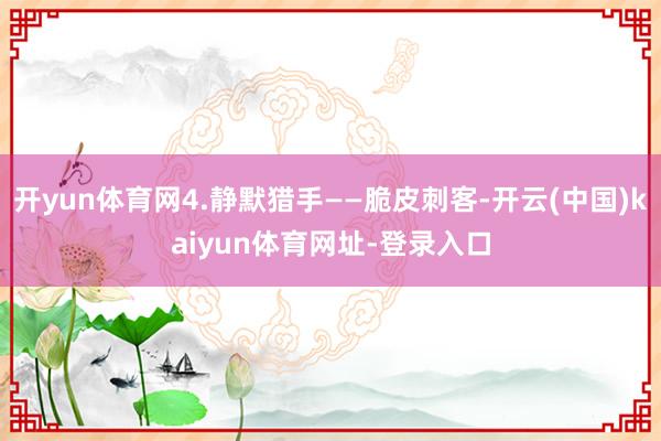 开yun体育网4.静默猎手——脆皮刺客-开云(中国)kaiyun体育网址-登录入口