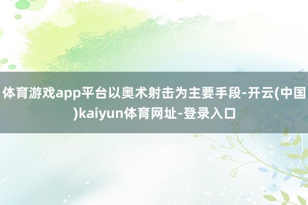 体育游戏app平台以奥术射击为主要手段-开云(中国)kaiyun体育网址-登录入口