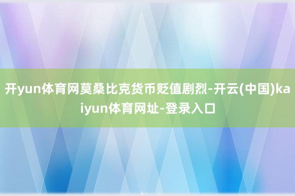 开yun体育网莫桑比克货币贬值剧烈-开云(中国)kaiyun体育网址-登录入口