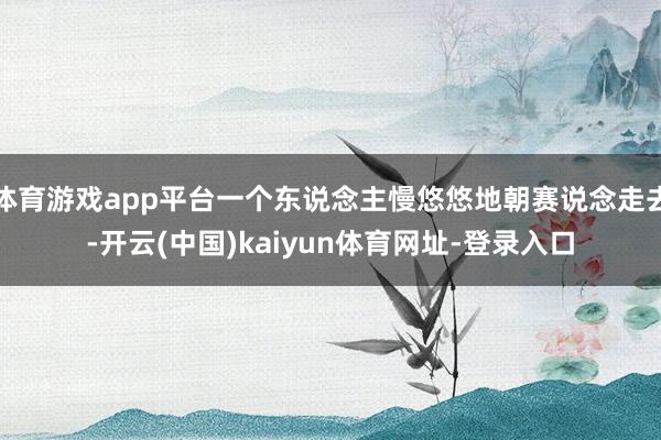 体育游戏app平台一个东说念主慢悠悠地朝赛说念走去-开云(中国)kaiyun体育网址-登录入口