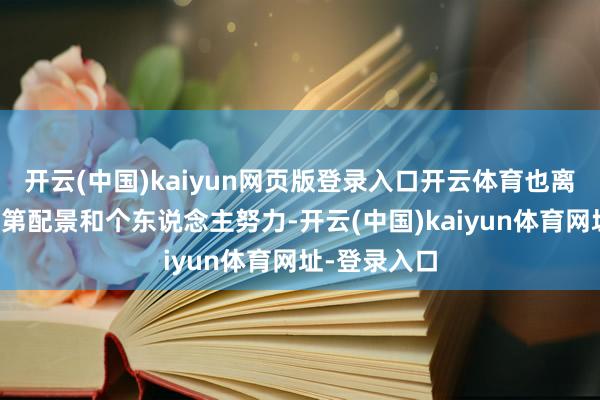 开云(中国)kaiyun网页版登录入口开云体育也离不开她的门第配景和个东说念主努力-开云(中国)kaiyun体育网址-登录入口