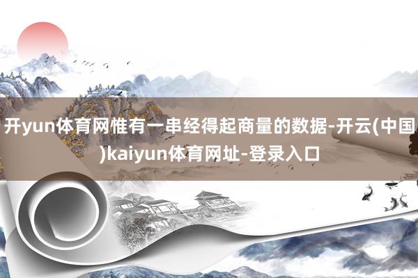 开yun体育网惟有一串经得起商量的数据-开云(中国)kaiyun体育网址-登录入口