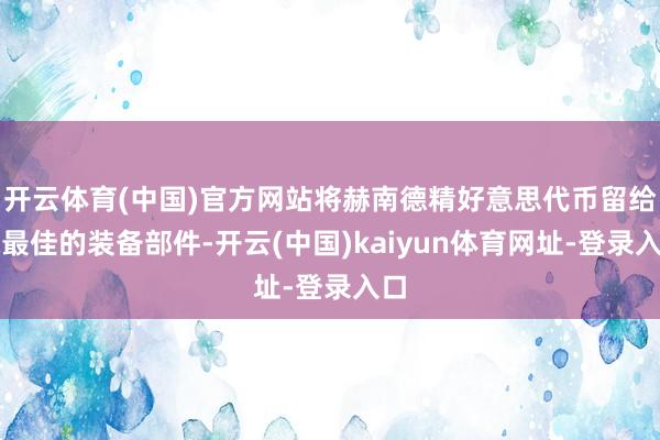 开云体育(中国)官方网站将赫南德精好意思代币留给你最佳的装备部件-开云(中国)kaiyun体育网址-登录入口