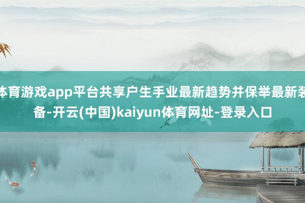 体育游戏app平台共享户生手业最新趋势并保举最新装备-开云(中国)kaiyun体育网址-登录入口