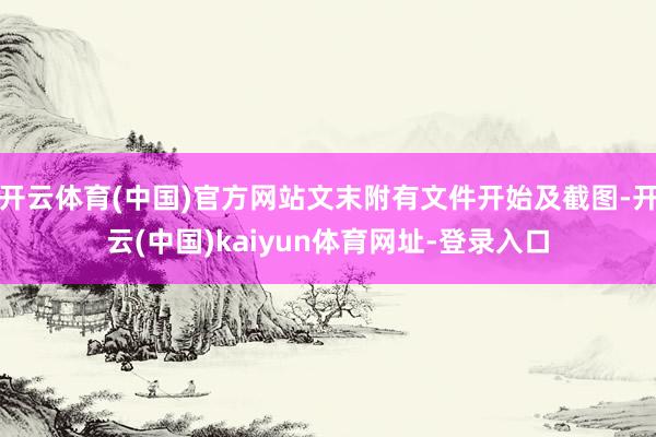 开云体育(中国)官方网站文末附有文件开始及截图-开云(中国)kaiyun体育网址-登录入口