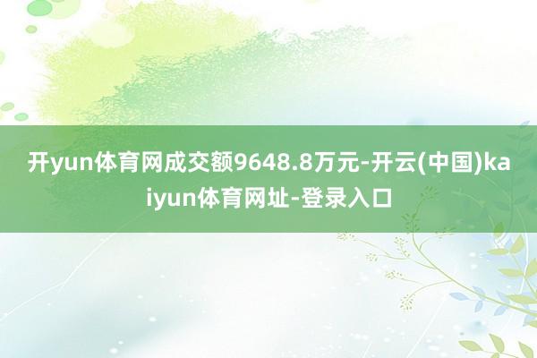 开yun体育网成交额9648.8万元-开云(中国)kaiyun体育网址-登录入口
