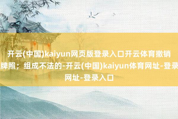 开云(中国)kaiyun网页版登录入口开云体育撤销营业牌照;组成不法的-开云(中国)kaiyun体育网址-登录入口