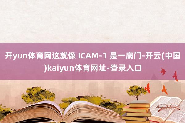 开yun体育网这就像 ICAM-1 是一扇门-开云(中国)kaiyun体育网址-登录入口