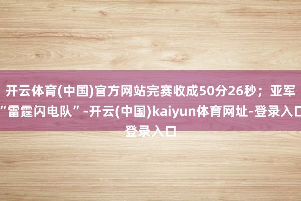 开云体育(中国)官方网站完赛收成50分26秒；亚军“雷霆闪电队”-开云(中国)kaiyun体育网址-登录入口