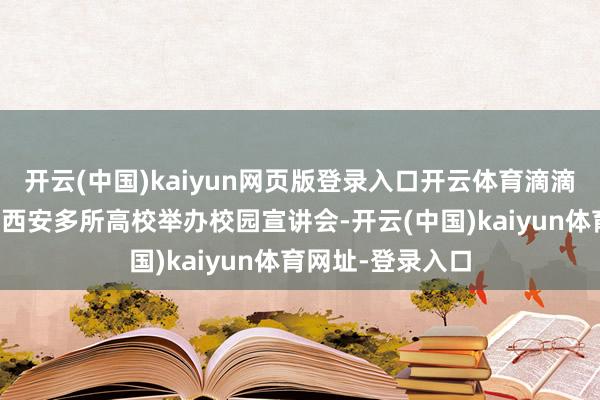 开云(中国)kaiyun网页版登录入口开云体育滴滴不绝走进北京、西安多所高校举办校园宣讲会-开云(中国)kaiyun体育网址-登录入口