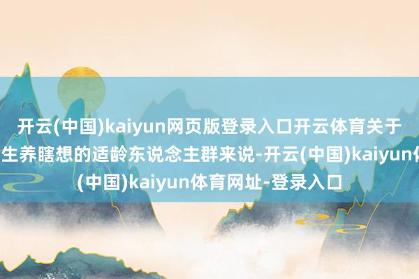 开云(中国)kaiyun网页版登录入口开云体育关于有眷属遗传病又有生养瞎想的适龄东说念主群来说-开云(中国)kaiyun体育网址-登录入口