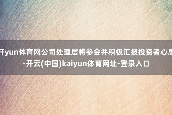 开yun体育网公司处理层将参会并积极汇报投资者心思-开云(中国)kaiyun体育网址-登录入口