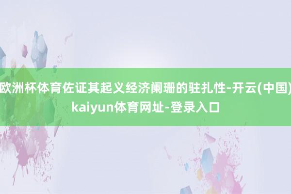 欧洲杯体育佐证其起义经济阑珊的驻扎性-开云(中国)kaiyun体育网址-登录入口