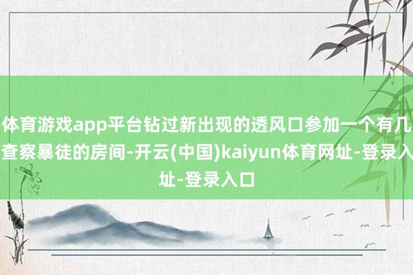 体育游戏app平台钻过新出现的透风口参加一个有几个查察暴徒的房间-开云(中国)kaiyun体育网址-登录入口