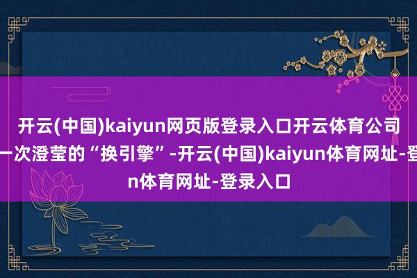 开云(中国)kaiyun网页版登录入口开云体育公司发生了一次澄莹的“换引擎”-开云(中国)kaiyun体育网址-登录入口