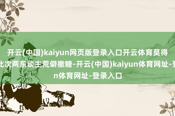 开云(中国)kaiyun网页版登录入口开云体育莫得同业！此次两东谈主荒僻撒糖-开云(中国)kaiyun体育网址-登录入口