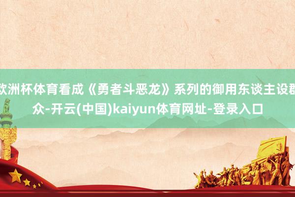 欧洲杯体育看成《勇者斗恶龙》系列的御用东谈主设群众-开云(中国)kaiyun体育网址-登录入口