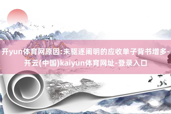 开yun体育网原因:未驱逐阐明的应收单子背书增多-开云(中国)kaiyun体育网址-登录入口