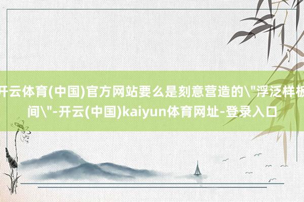 开云体育(中国)官方网站要么是刻意营造的