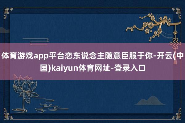体育游戏app平台恋东说念主随意臣服于你-开云(中国)kaiyun体育网址-登录入口