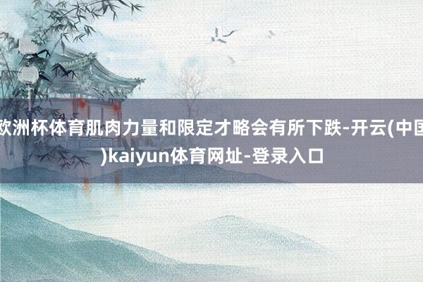 欧洲杯体育肌肉力量和限定才略会有所下跌-开云(中国)kaiyun体育网址-登录入口