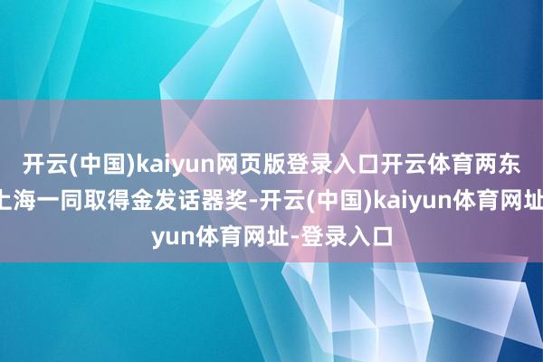 开云(中国)kaiyun网页版登录入口开云体育两东说念主在上海一同取得金发话器奖-开云(中国)kaiyun体育网址-登录入口