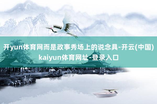 开yun体育网而是政事秀场上的说念具-开云(中国)kaiyun体育网址-登录入口