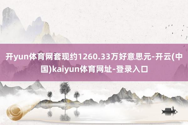 开yun体育网套现约1260.33万好意思元-开云(中国)kaiyun体育网址-登录入口