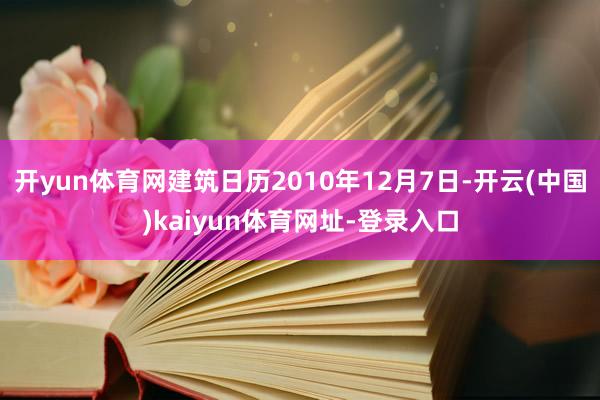 开yun体育网建筑日历2010年12月7日-开云(中国)kaiyun体育网址-登录入口