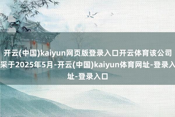 开云(中国)kaiyun网页版登录入口开云体育该公司开采于2025年5月-开云(中国)kaiyun体育网址-登录入口