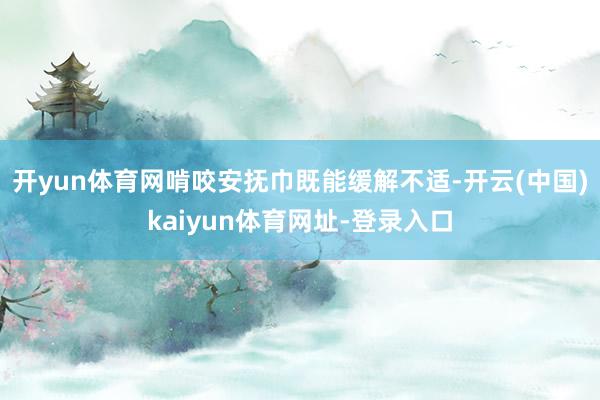 开yun体育网啃咬安抚巾既能缓解不适-开云(中国)kaiyun体育网址-登录入口