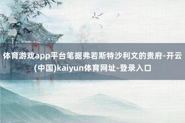 体育游戏app平台　　笔据弗若斯特沙利文的贵府-开云(中国)kaiyun体育网址-登录入口