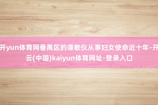 开yun体育网番禺区的谭敏仪从事妇女使命近十年-开云(中国)kaiyun体育网址-登录入口