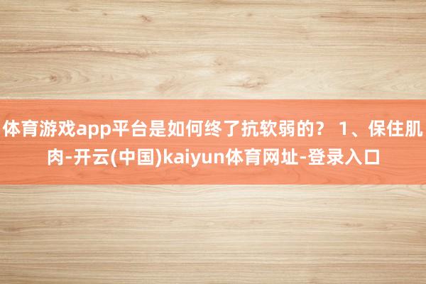 体育游戏app平台是如何终了抗软弱的？ 1、保住肌肉-开云(中国)kaiyun体育网址-登录入口